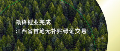 提升綠電占比，贛鋒鋰業(yè)完成江西省內首筆無補貼綠證交易